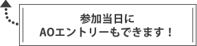 参加当日にAOエントリーもできます！