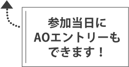 参加当日にAOエントリーもできます！