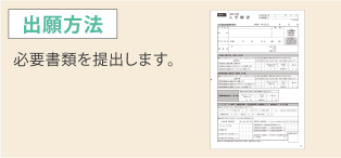 出願方法 必要書類を提出します。