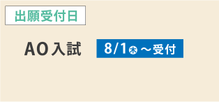 出願受付日 AO入試 8/1（木）〜受付　※出願許可証発行から３週間程度