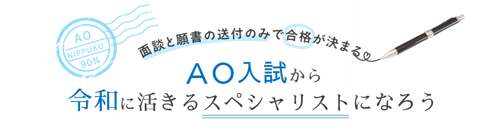 面談と願書の送付のみで合格が決まる ＡＯ入試から令和に活きるスペシャリストになろう