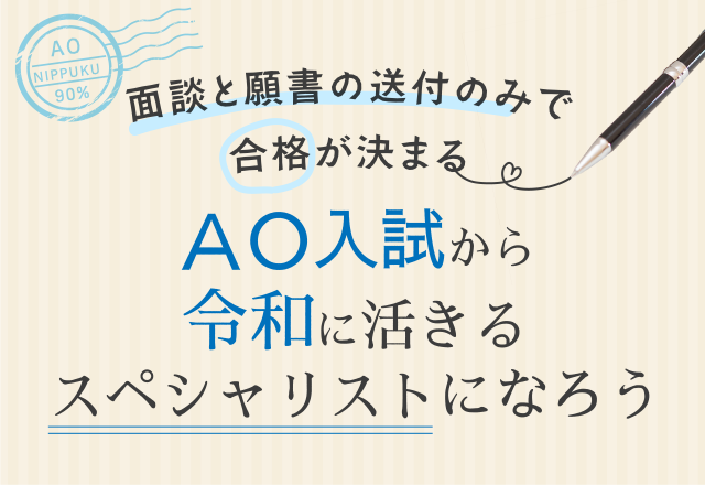 面談と願書の送付のみで合格が決まる ＡＯ入試から令和に活きるスペシャリストになろう