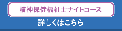 精神保健福祉士ナイトコース 詳しくはこちら