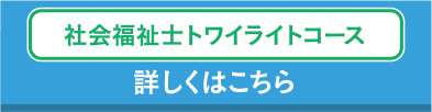 社会福祉士トワイライトコース 詳しくはこちら