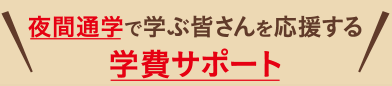 夜間通学で学ぶ皆さんを応援する学費サポート