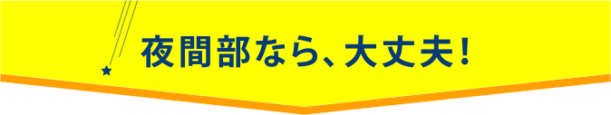 夜間部なら、大丈夫！