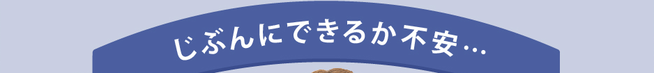 じぶんにできるか不安…