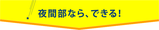 夜間部なら、できる！