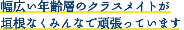 幅広い年齢層のクラスメイトが垣根なくみんなで頑張っています