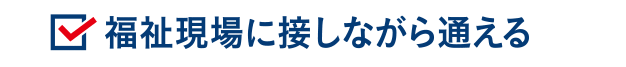 福祉現場に接しながら通える