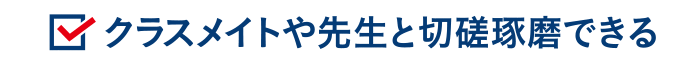 クラスメイトや先生と切磋琢磨できる