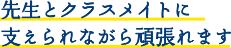 先生とクラスメイトに支えられながら頑張れます