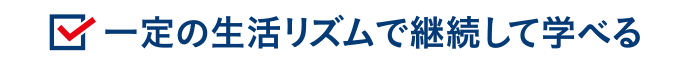 一定の生活リズムで継続して学べる