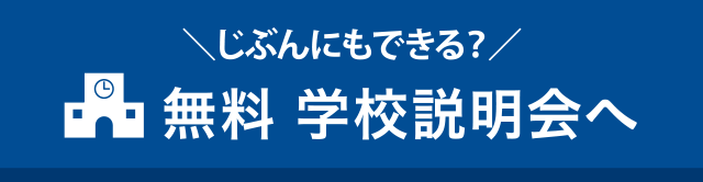 ＼じぶんにもできる？／無料 学校説明会へ