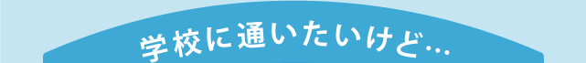 学校に通いたいけど…