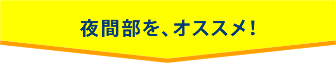 夜間部を、オススメ！