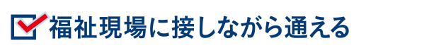 福祉現場に接しながら通える