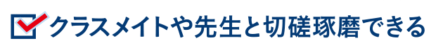 クラスメイトや先生と切磋琢磨できる