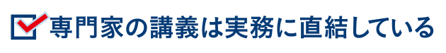 専門家の講義は実務に直結している