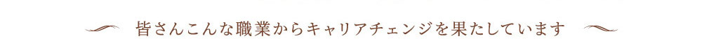 皆さんこんな職業からキャリアチェンジを果たしています