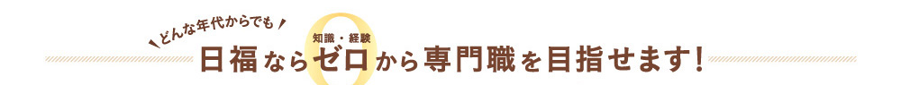 どんな年代からでも日福ならゼロから専門職を目指せます！