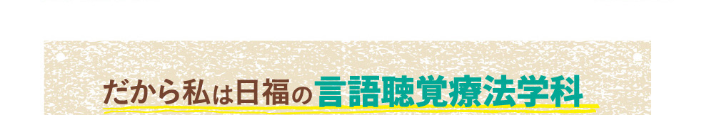 だから私は日福の言語聴覚療法学科