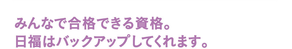 みんなで合格できる資格。日福はバックアップしてくれます。