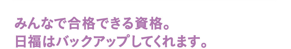 みんなで合格できる資格。日福はバックアップしてくれます。