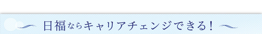 日福ならキャリアチェンジできる！