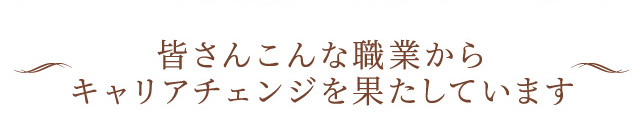 皆さんこんな職業からキャリアチェンジを果たしています