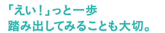 「えい！」っと一歩踏み出してみることも大切