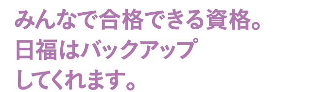 みんなで合格できる資格。日福はバックアップしてくれます。