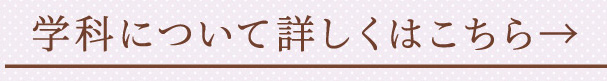 学科について詳しくはこちら