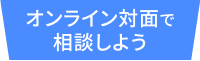 オンライン対面で相談しよう