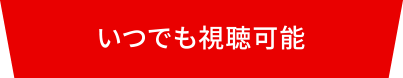 いつでも視聴可能