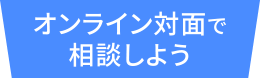 オンライン対面で相談しよう