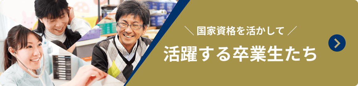 ＼国家資格を活かして／活躍する卒業生たち